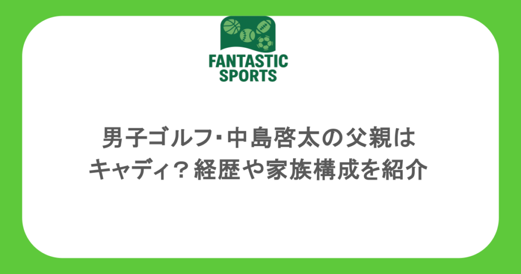 男子ゴルフ・中島啓太の父親はキャディ？経歴や家族構成を紹介