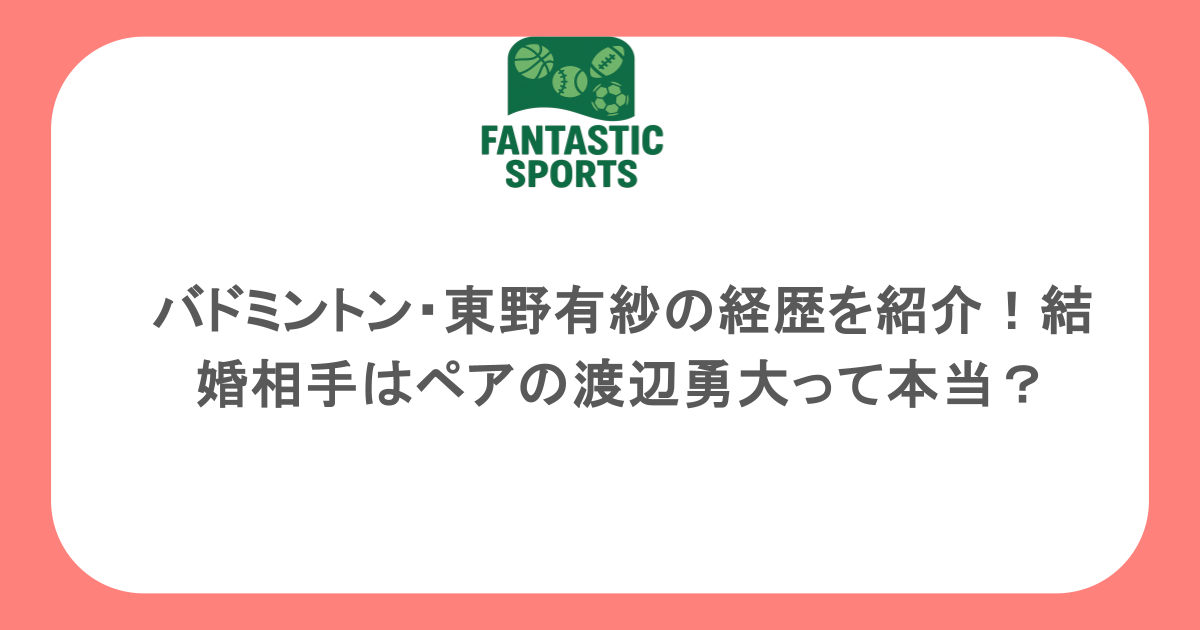 バドミントン・東野有紗の経歴を紹介！結婚相手はペアの渡辺勇大って本当？