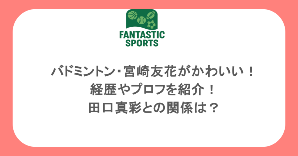 バドミントン・宮崎友花がかわいい！経歴やプロフを紹介！田口真彩との関係は？