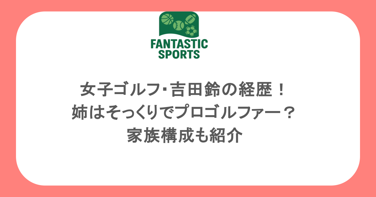 女子ゴルフ・吉田鈴の経歴！姉はそっくりでプロゴルファー？家族構成も紹介