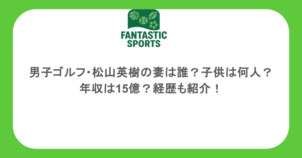 男子ゴルフ・松山英樹の妻は誰?子供は何人?年収は15億?経歴も紹介!