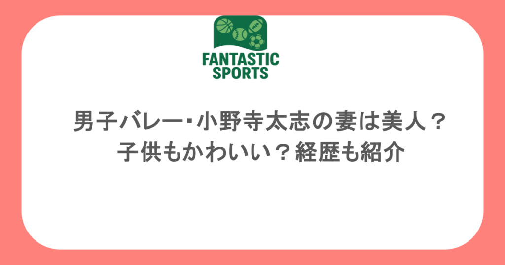 男子バレー・小野寺太志の妻は美人？子供もかわいい？経歴も紹介