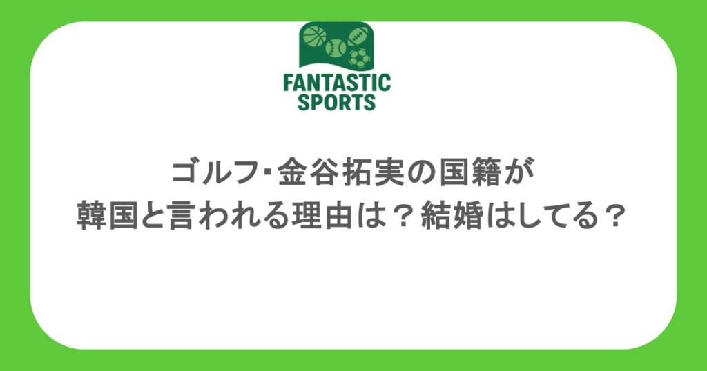 ゴルフ・金谷拓実の国籍が韓国と言われる理由は？結婚はしてる？