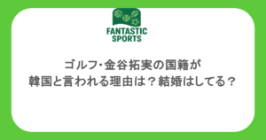 ゴルフ・金谷拓実の国籍が韓国と言われる理由は？結婚はしてる？
