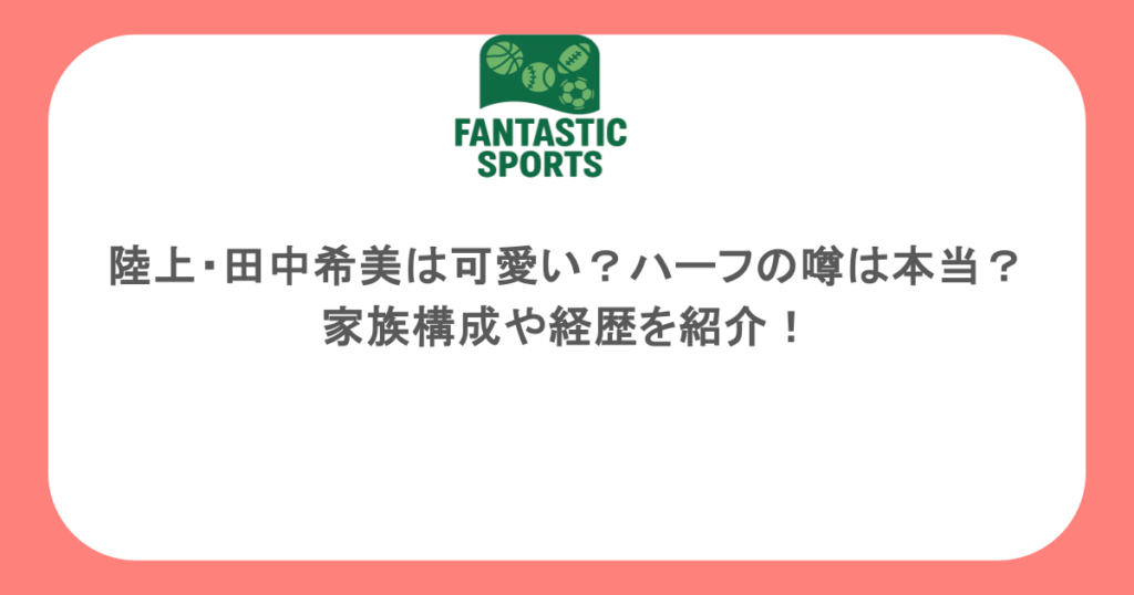 陸上・田中希美は可愛い？ハーフの噂は本当？家族構成や経歴を紹介！