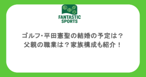 ゴルフ・平田憲聖の結婚の予定は？父親の職業は？家族構成も紹介！