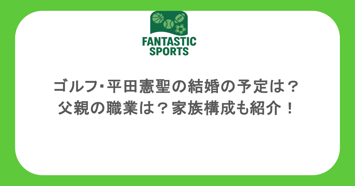ゴルフ・平田憲聖の結婚の予定は？父親の職業は？家族構成も紹介！