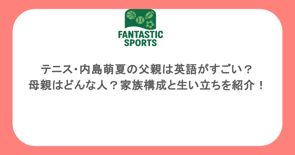テニス・内島萌夏の父親は英語がすごい？母親はどんな人？家族構成と生い立ちを紹介！