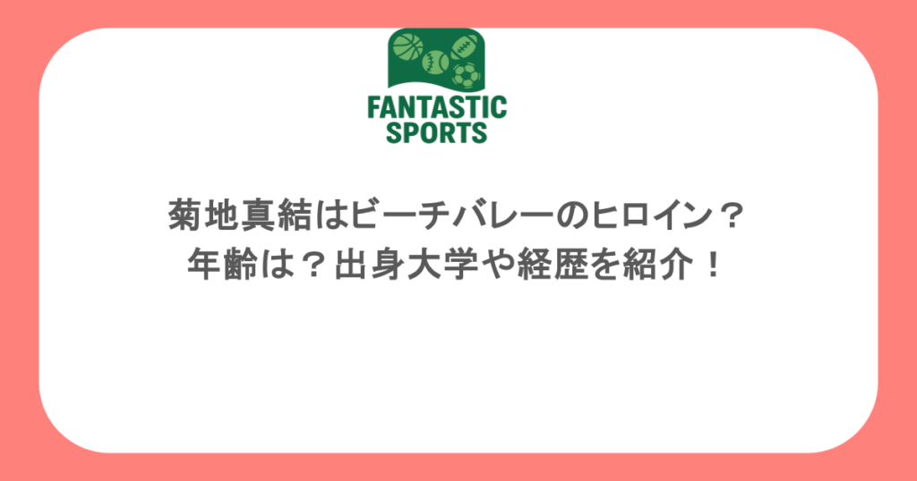 菊地真結はビーチバレーのヒロイン？年齢は？出身大学や経歴を紹介！