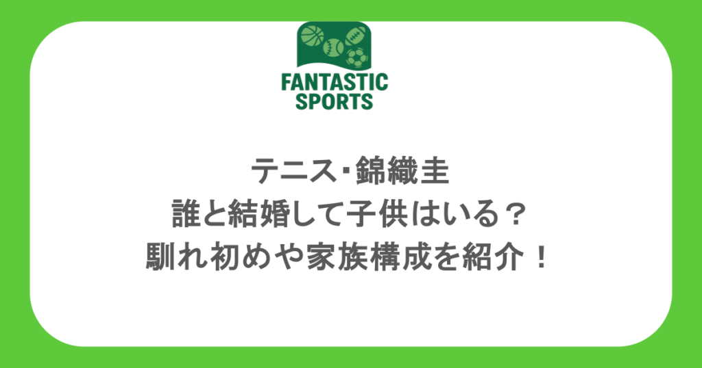 テニス・錦織圭は誰と結婚して子供はいる？馴れ初めや家族構成を紹介！
