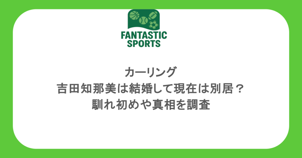 カーリング・吉田知那美は結婚して現在は別居？馴れ初めや真相を調査