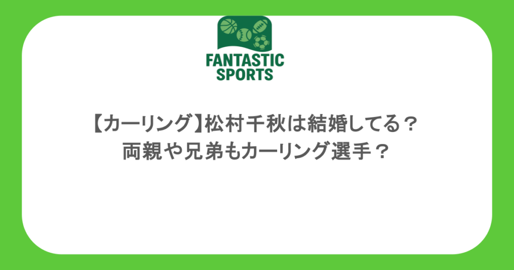 【カーリング】松村千秋は結婚してる？両親や兄弟もカーリング選手？