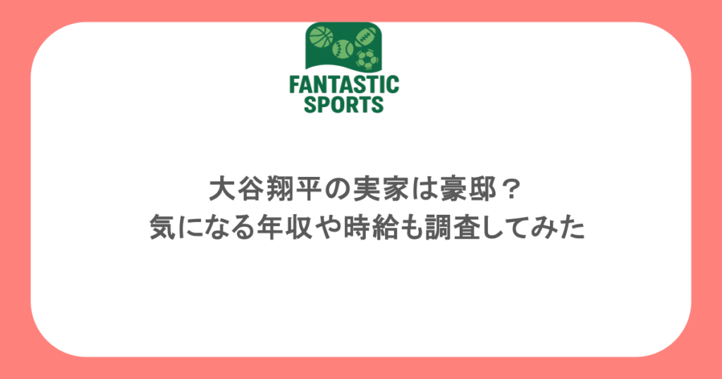 大谷翔平の実家は豪邸？気になる年収や時給も調査してみた