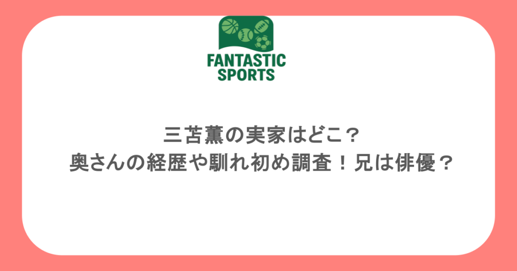 三苫薫の実家はどこ?奥さんの経歴や馴れ初め調査!兄は俳優?