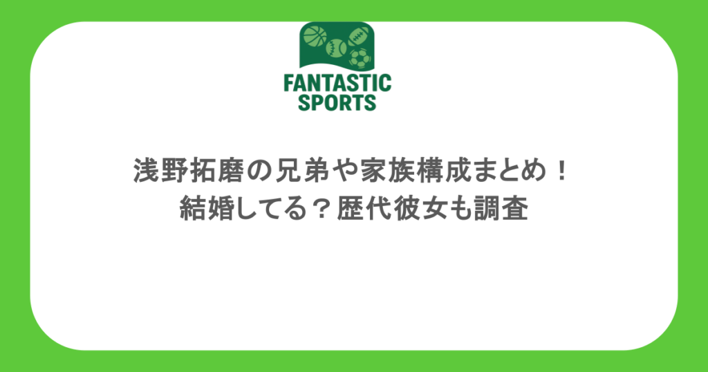 浅野拓磨の兄弟や家族構成まとめ！結婚してる？歴代彼女も調査